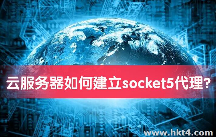 云服务器如何建立socket5代理?